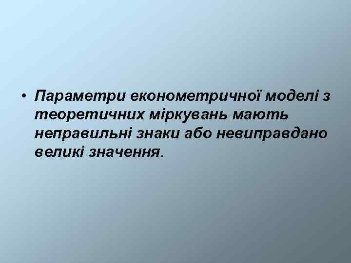  • Параметри економетричної моделі з  теоретичних міркувань мають  неправильні знаки або