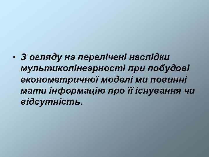  • З огляду на перелічені наслідки  мультиколінеарності при побудові  економетричної моделі