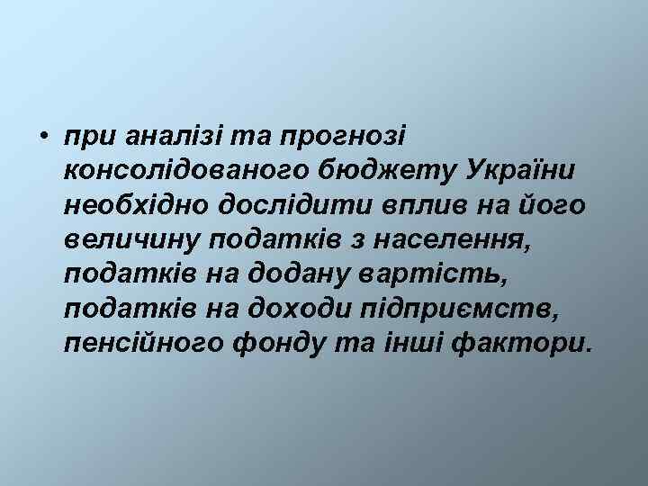  • при аналізі та прогнозі  консолідованого бюджету України  необхідно дослідити вплив