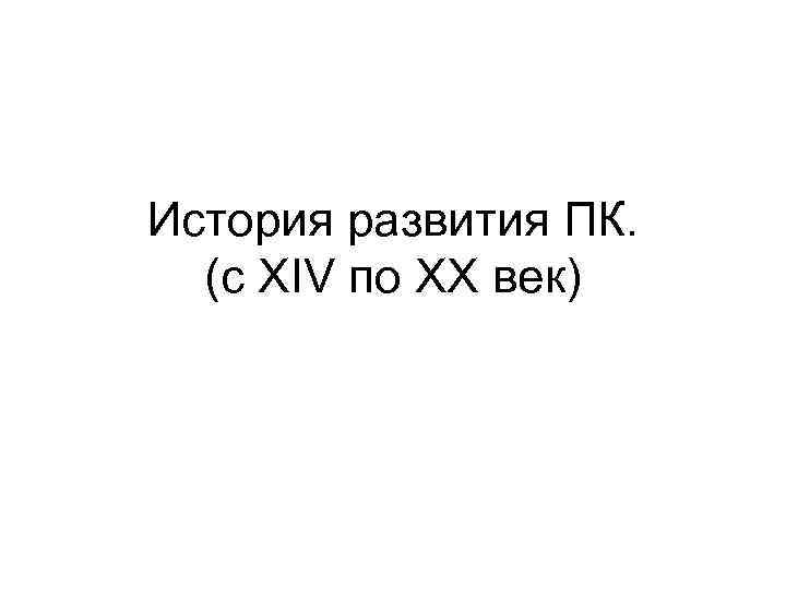 История развития ПК.  (с XIV по XX век) 