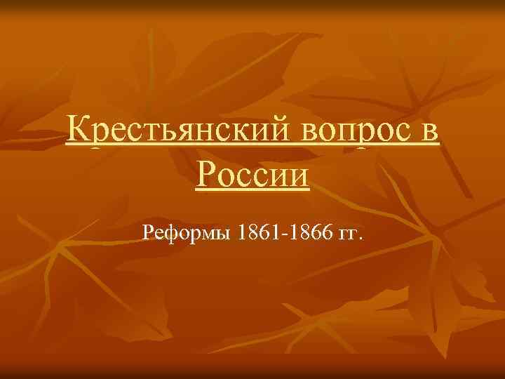 Крестьянский вопрос в России Реформы 1861 -1866 гг. 