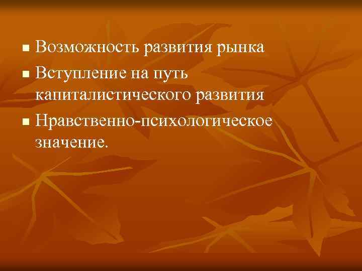 Возможность развития рынка n Вступление на путь капиталистического развития n Нравственно-психологическое значение. n 