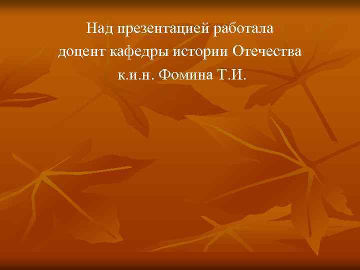 Над презентацией работала доцент кафедры истории Отечества к. и. н. Фомина Т. И. 