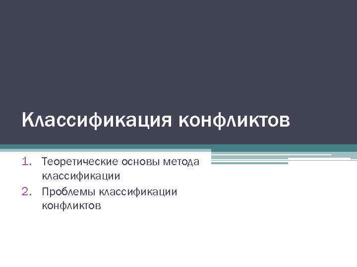 Классификация конфликтов 1. Теоретические основы метода  классификации 2. Проблемы классификации  конфликтов 