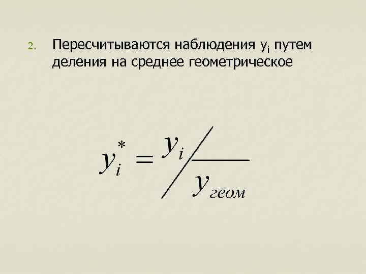 2.  Пересчитываются наблюдения yi путем  деления на среднее геометрическое 