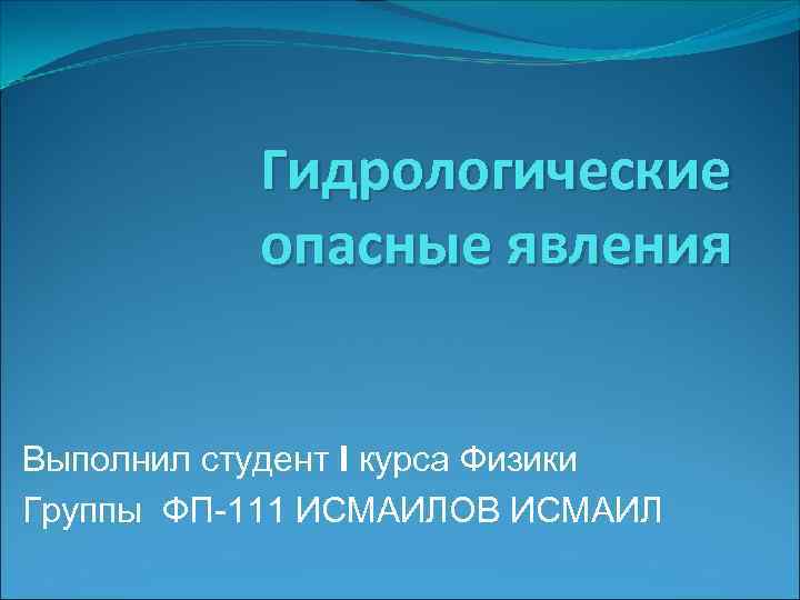 Гидрологические опасные явления Выполнил студент I курса Физики Группы ФП-111 Гидрологические опасные явления Выполнил студент I курса Физики Группы ФП-111