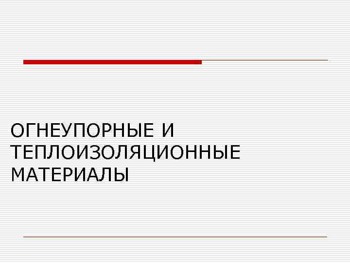 ОГНЕУПОРНЫЕ И ТЕПЛОИЗОЛЯЦИОННЫЕ МАТЕРИАЛЫ 