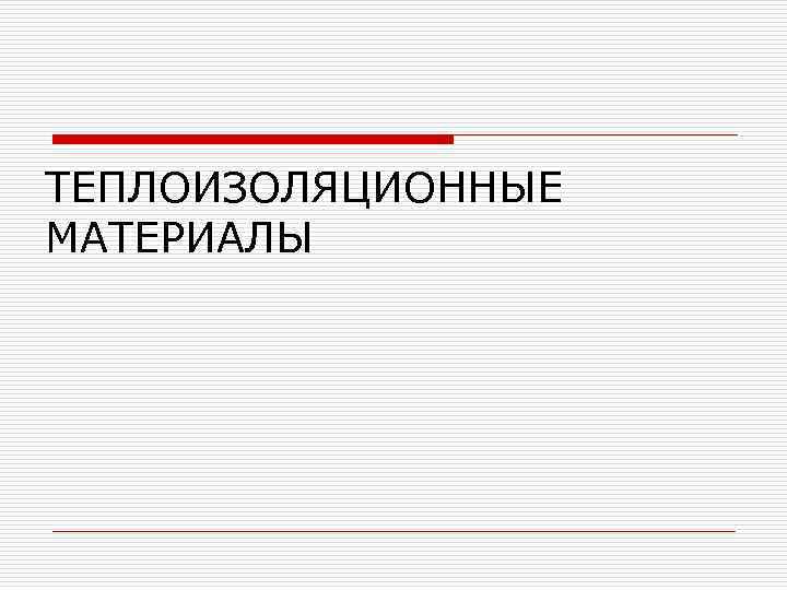 ТЕПЛОИЗОЛЯЦИОННЫЕ МАТЕРИАЛЫ 