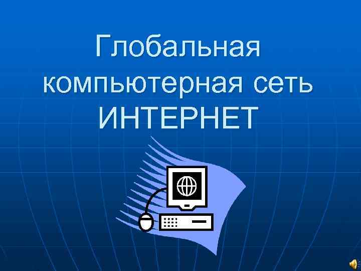   Глобальная компьютерная сеть  ИНТЕРНЕТ 