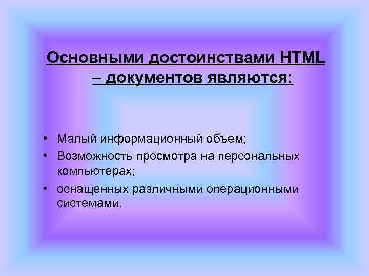 Основными достоинствами HTML – документов являются: • Малый информационный объем;  • Возможность просмотра