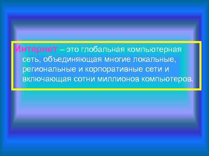 Интернет – это глобальная компьютерная сеть, объединяющая многие локальные,  региональные и корпоративные сети