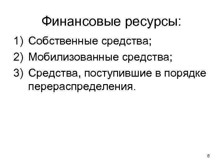  Финансовые ресурсы: 1) Собственные средства; 2) Мобилизованные средства; 3) Средства, поступившие в порядке