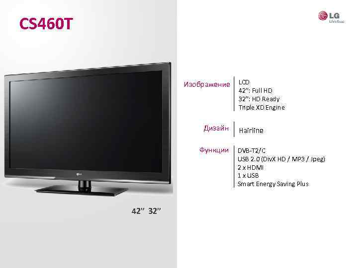 CS 460 T Изображение Дизайн Функции 42” 32” LCD 42”: Full HD 32”: HD