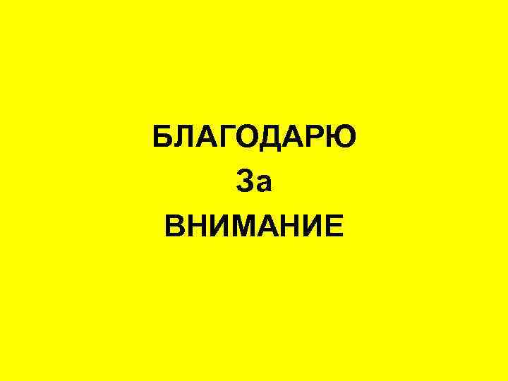 БЛАГОДАРЮ За ВНИМАНИЕ 