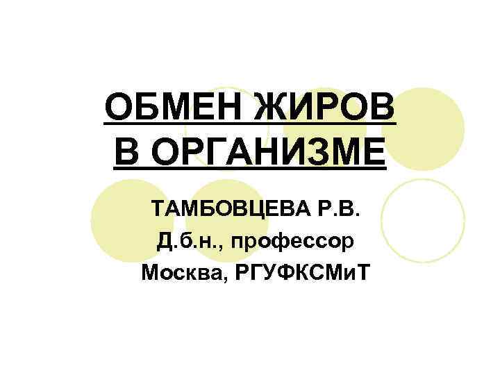 ОБМЕН ЖИРОВ В ОРГАНИЗМЕ  ТАМБОВЦЕВА Р. В.  Д. б. н. , профессор