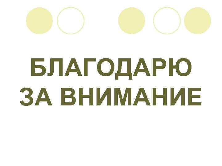  БЛАГОДАРЮ ЗА ВНИМАНИЕ 