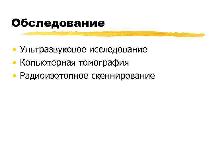 Обследование  • Ультразвуковое исследование • Копьютерная томография • Радиоизотопное скеннирование 