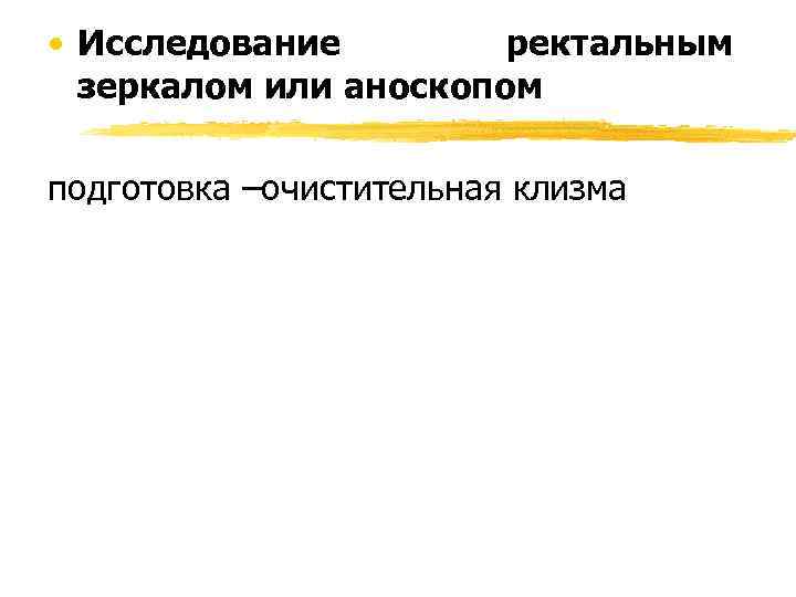  • Исследование   ректальным  зеркалом или аноскопом подготовка –очистительная клизма 
