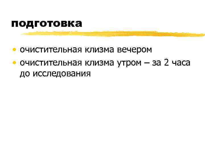 подготовка  • очистительная клизма вечером • очистительная клизма утром – за 2 часа
