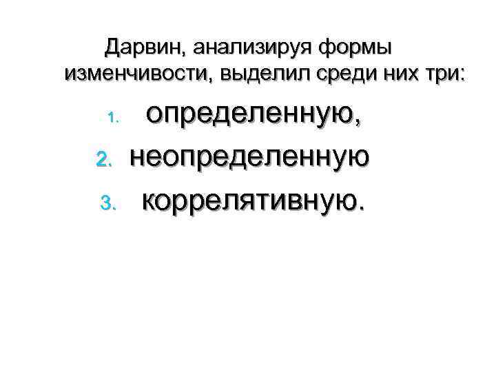   Дарвин, анализируя формы изменчивости, выделил среди них три: 1. определенную,  2.