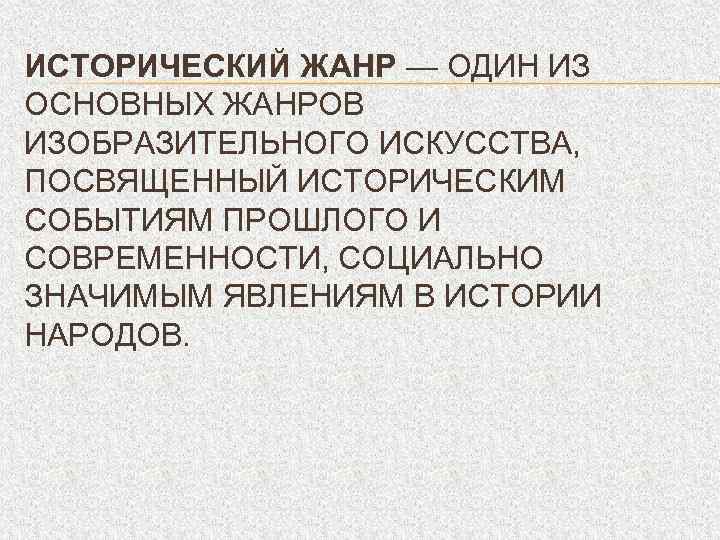 ИСТОРИЧЕСКИЙ ЖАНР — ОДИН ИЗ ОСНОВНЫХ ЖАНРОВ ИЗОБРАЗИТЕЛЬНОГО ИСКУССТВА, ПОСВЯЩЕННЫЙ ИСТОРИЧЕСКИМ СОБЫТИЯМ ПРОШЛОГО И