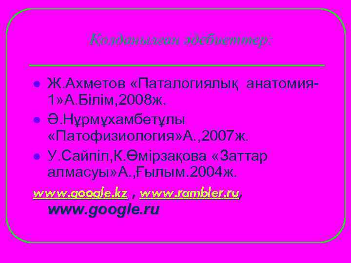  Қолданылған әдебиеттер:  l Ж. Ахметов «Паталогиялық анатомия-  1» А. Білім, 2008