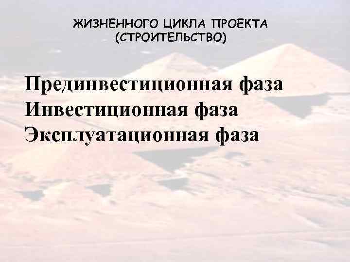   ЖИЗНЕННОГО ЦИКЛА ПРОЕКТА   (СТРОИТЕЛЬСТВО)  Прединвестиционная фаза Инвестиционная фаза Эксплуатационная