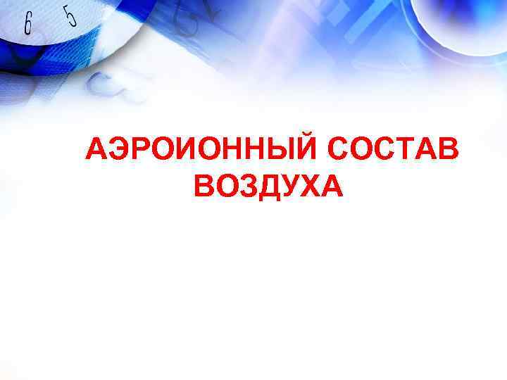 АЭРОИОННЫЙ СОСТАВ ВОЗДУХА АЭРОИОННЫЙ СОСТАВ ВОЗДУХА