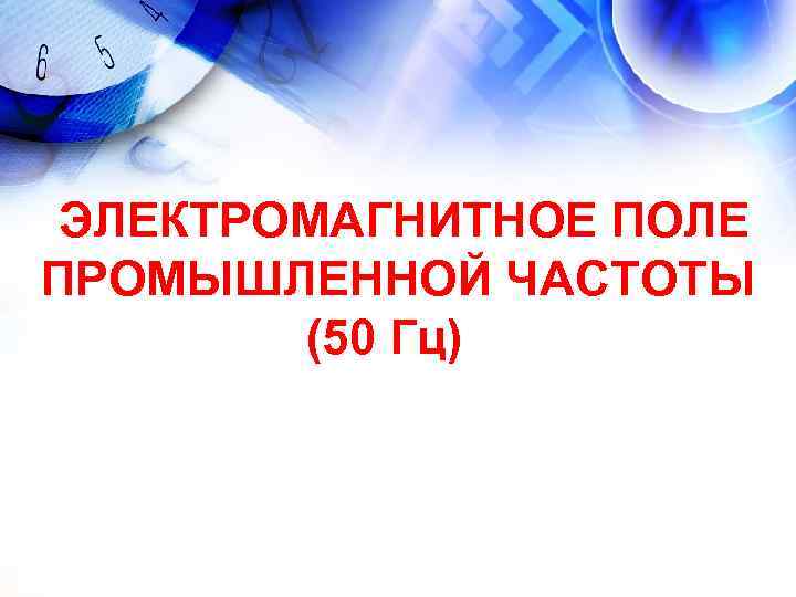 ЭЛЕКТРОМАГНИТНОЕ ПОЛЕ ПРОМЫШЛЕННОЙ ЧАСТОТЫ (50 Гц) ЭЛЕКТРОМАГНИТНОЕ ПОЛЕ ПРОМЫШЛЕННОЙ ЧАСТОТЫ (50 Гц)