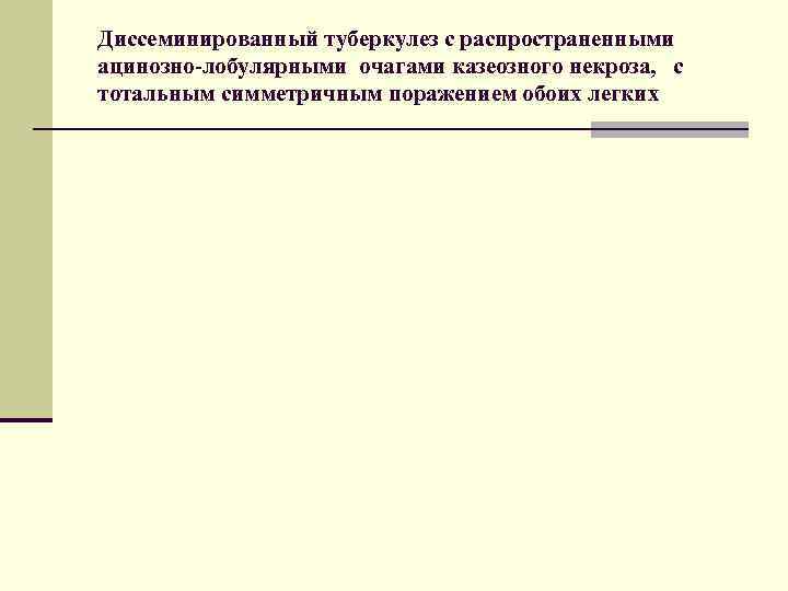 Диссеминированный туберкулез с распространенными ацинозно-лобулярными очагами казеозного некроза, с тотальным симметричным поражением обоих легких
