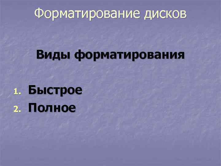  Форматирование дисков   Виды форматирования 1.  Быстрое 2.  Полное 