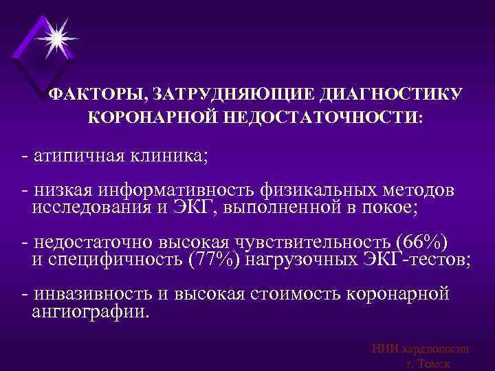  ФАКТОРЫ, ЗАТРУДНЯЮЩИЕ ДИАГНОСТИКУ КОРОНАРНОЙ НЕДОСТАТОЧНОСТИ:  - атипичная клиника; - низкая информативность физикальных