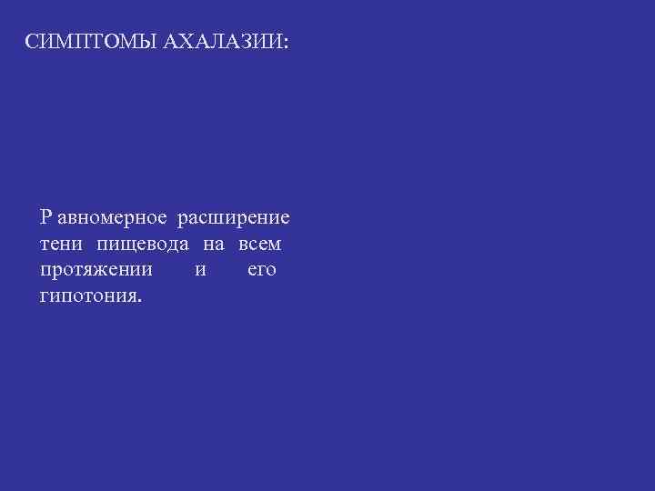СИМПТОМЫ АХАЛАЗИИ: Р авномерное расширение тени пищевода на всем протяжении и его СИМПТОМЫ АХАЛАЗИИ: Р авномерное расширение тени пищевода на всем протяжении и его