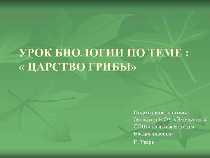 УРОК БИОЛОГИИ ПО ТЕМЕ :  « ЦАРСТВО ГРИБЫ»    Подготовила учитель
