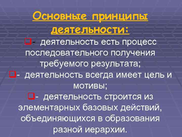  Основные принципы   деятельности: q- деятельность есть процесс последовательного получения  