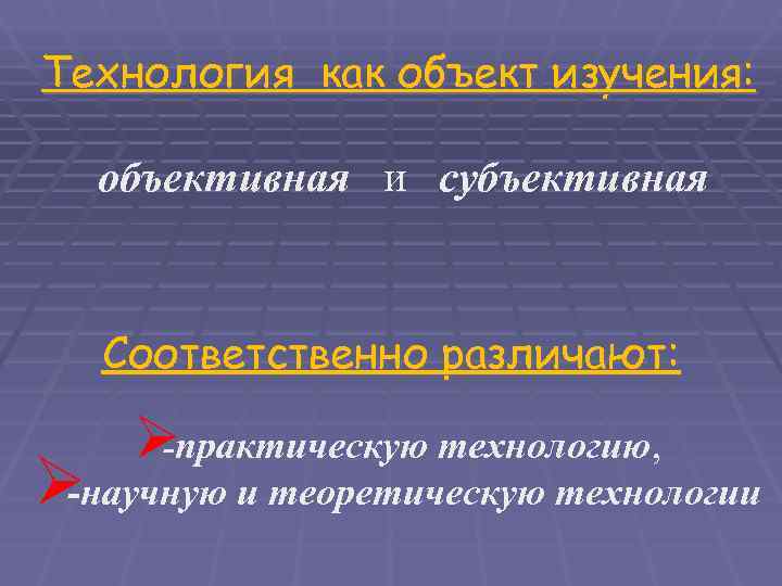 Технология как объект изучения: объективная и субъективная  Соответственно различают:  Øпрактическую технологию, 