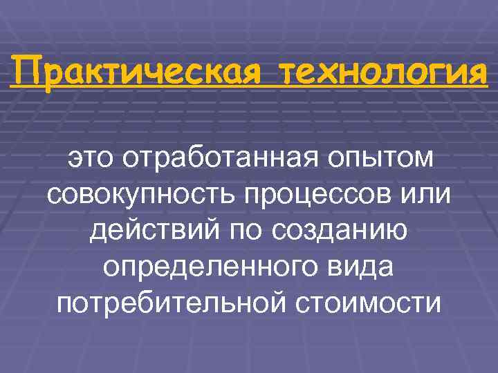 Практическая технология это отработанная опытом  совокупность процессов или действий по созданию  определенного