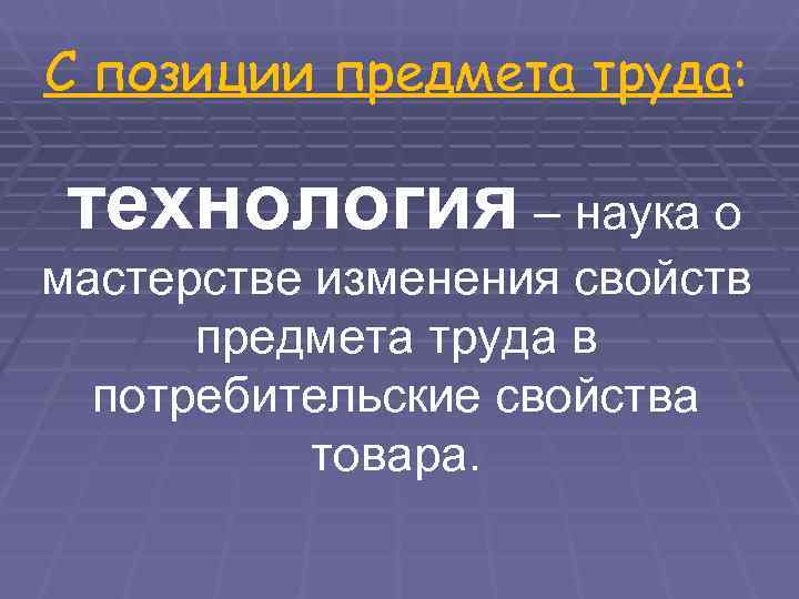 С позиции предмета труда:  технология – наука о мастерстве изменения свойств  предмета