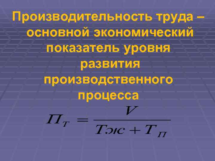 Производительность труда –  основной экономический показатель уровня  развития производственного   процесса