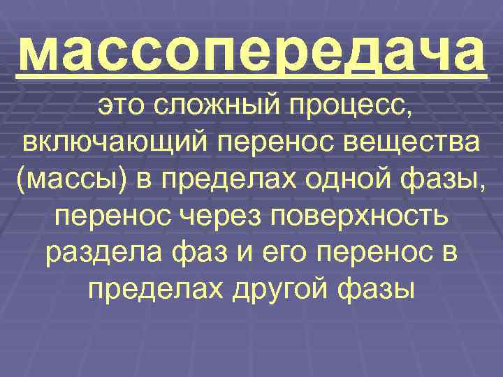 массопередача  это сложный процесс,  включающий перенос вещества (массы) в пределах одной фазы,