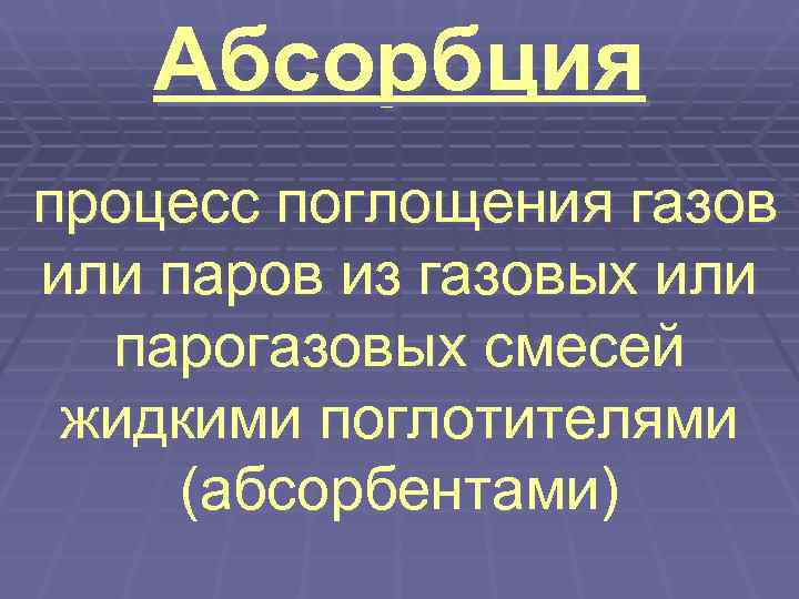   Абсорбция процесс поглощения газов или паров из газовых или  парогазовых смесей