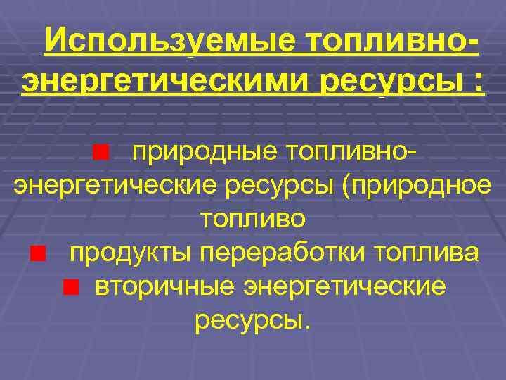  Используемые топливно- энергетическими ресурсы :  природные топливно- энергетические ресурсы (природное  