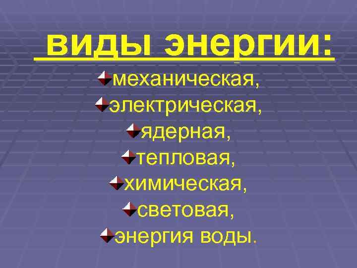 виды энергии:  механическая,  электрическая,  ядерная, тепловая, химическая, световая,  энергия воды