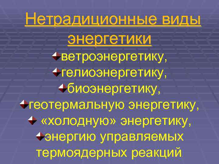 Нетрадиционные виды энергетики ветроэнергетику,  гелиоэнергетику,  биоэнергетику, геотермальную энергетику, «холодную» энергетику, энергию управляемых