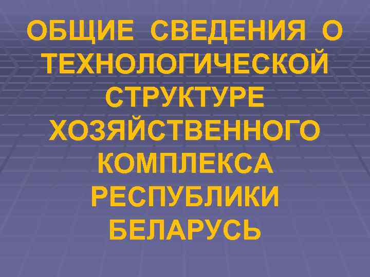 ОБЩИЕ СВЕДЕНИЯ О  ТЕХНОЛОГИЧЕСКОЙ  СТРУКТУРЕ ХОЗЯЙСТВЕННОГО  КОМПЛЕКСА  РЕСПУБЛИКИ  БЕЛАРУСЬ