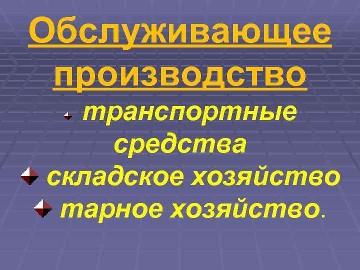 Обслуживающее производство  транспортные средства складское хозяйство тарное хозяйство. 