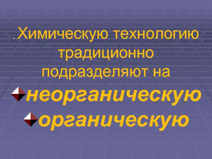 .  Химическую технологию   традиционно  подразделяют на неорганическую 