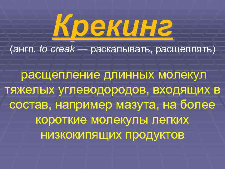   Крекинг (англ. to creak — раскалывать, расщеплять) расщепление длинных молекул тяжелых углеводородов,