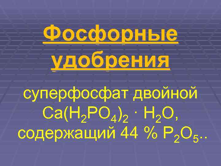   Фосфорные  удобрения  суперфосфат двойной Са(Н 2 РО 4)2 · Н