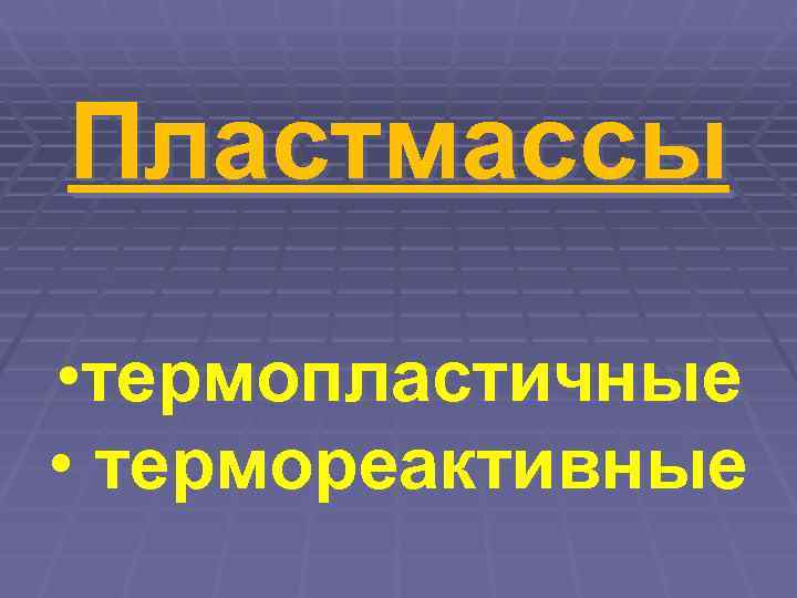 Пластмассы  • термопластичные • термореактивные 